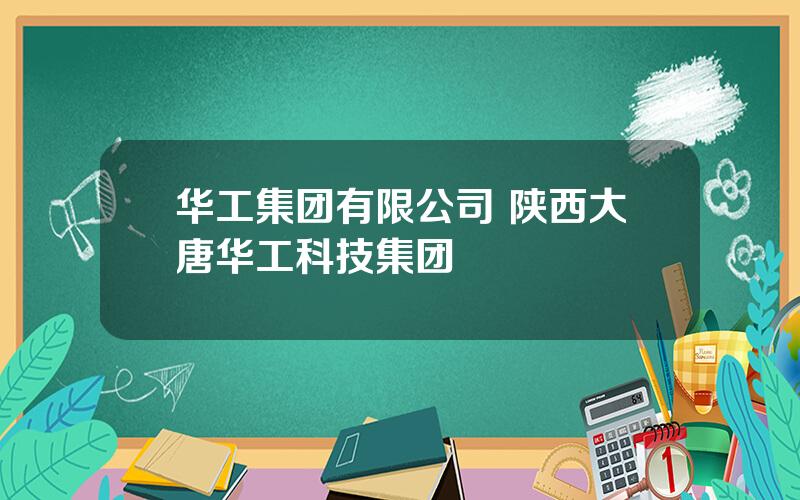 华工集团有限公司 陕西大唐华工科技集团